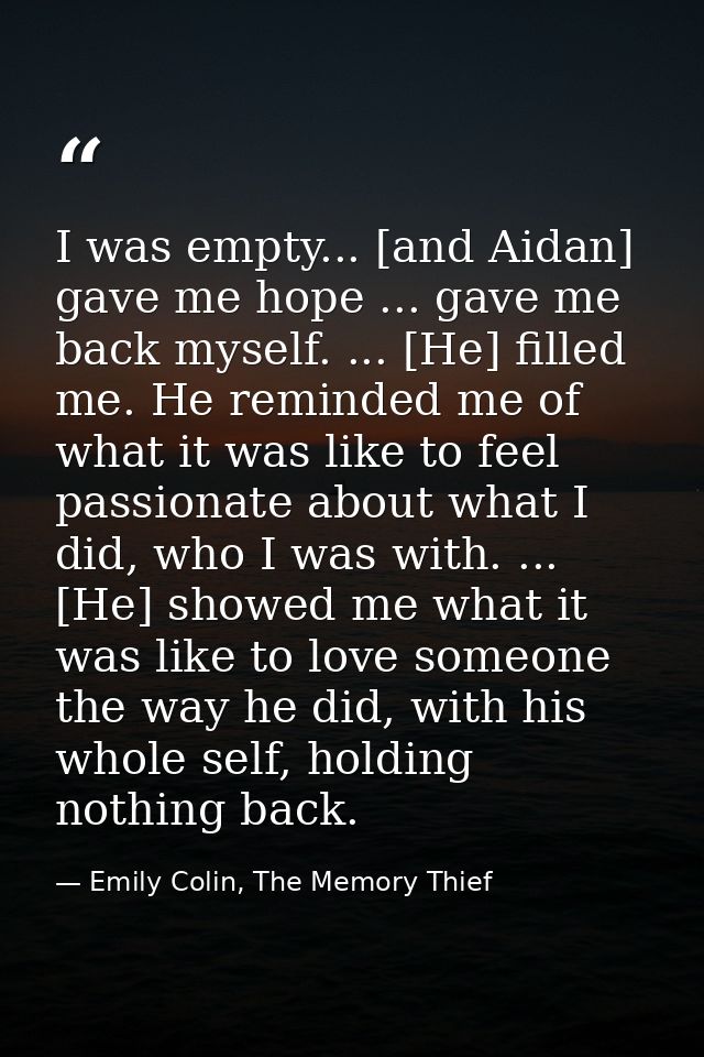 I was empty... [and Aidan] gave me hope ... gave me back myself. ... [He] filled me. He reminded me of what it was like  — Emily Colin, The Memory Thief