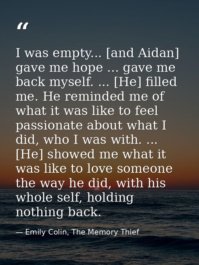 I was empty... [and Aidan] gave me hope ... gave me back myself. ... [He] filled me. He reminded me of what it was like  — Emily Colin, The Memory Thief
