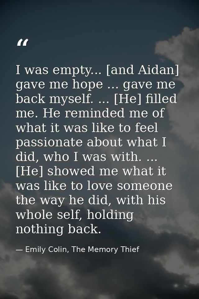 I was empty... [and Aidan] gave me hope ... gave me back myself. ... [He] filled me. He reminded me of what it was like  — Emily Colin, The Memory Thief