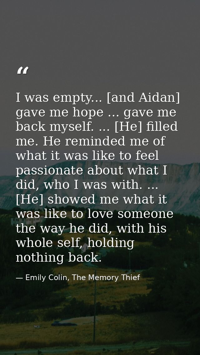 I was empty... [and Aidan] gave me hope ... gave me back myself. ... [He] filled me. He reminded me of what it was like  — Emily Colin, The Memory Thief