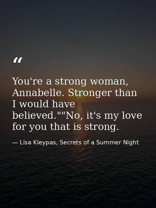 You're a strong woman, Annabelle. Stronger than I would have believed.""No, it's my love for you that is strong. — Lisa Kleypas, Secrets of a Summer Night