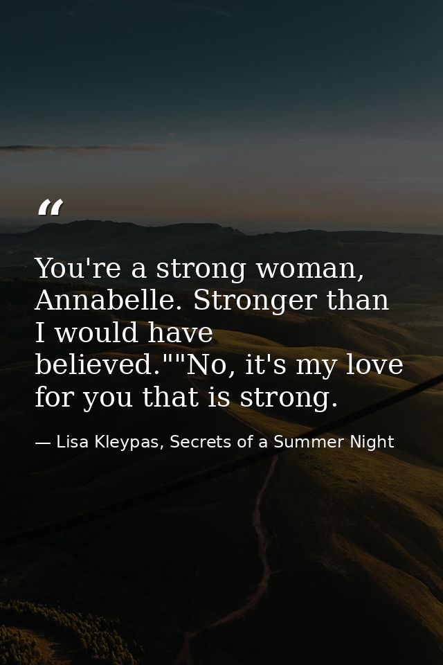 You're a strong woman, Annabelle. Stronger than I would have believed.""No, it's my love for you that is strong. — Lisa Kleypas, Secrets of a Summer Night