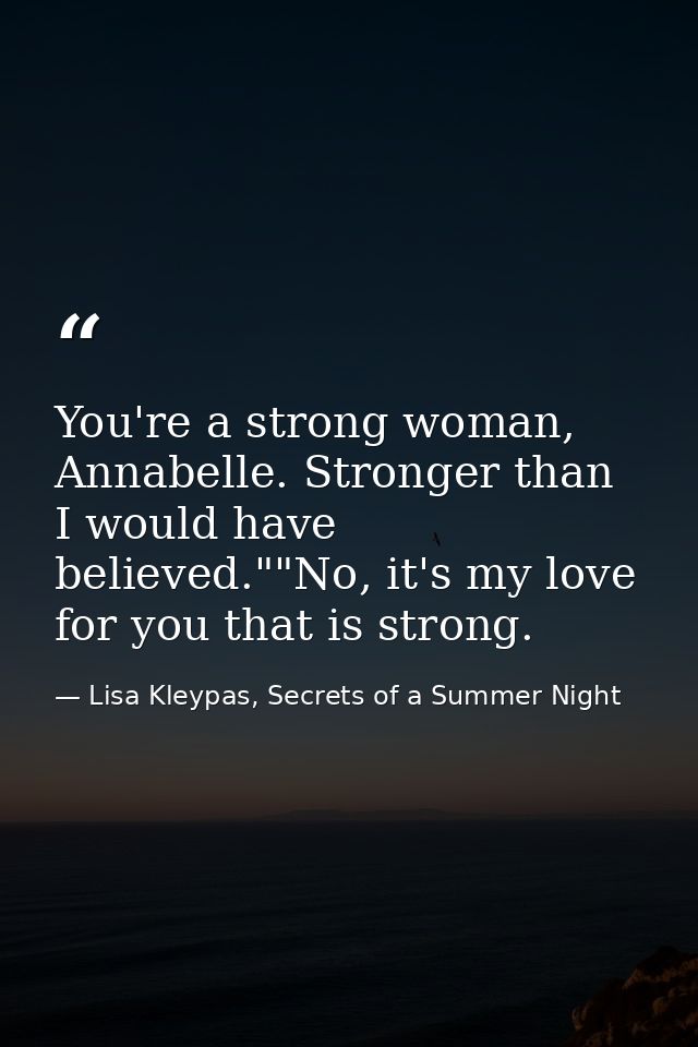You're a strong woman, Annabelle. Stronger than I would have believed.""No, it's my love for you that is strong. — Lisa Kleypas, Secrets of a Summer Night