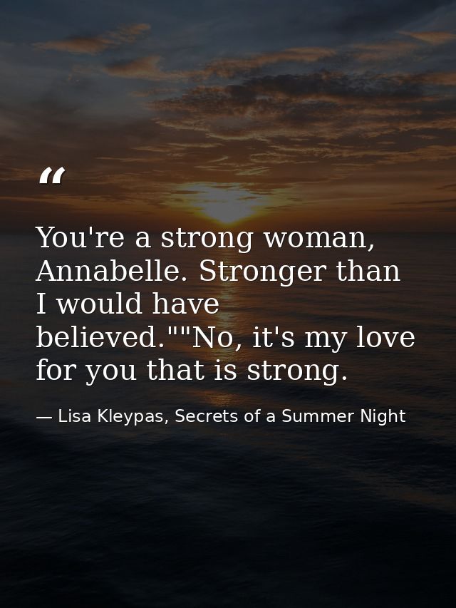 You're a strong woman, Annabelle. Stronger than I would have believed.""No, it's my love for you that is strong. — Lisa Kleypas, Secrets of a Summer Night