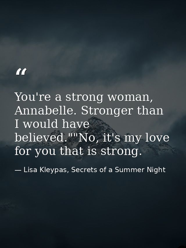 You're a strong woman, Annabelle. Stronger than I would have believed.""No, it's my love for you that is strong. — Lisa Kleypas, Secrets of a Summer Night