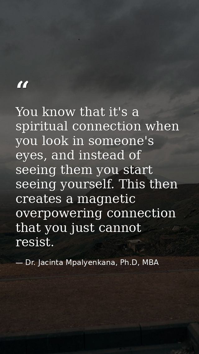 You know that it's a spiritual connection when you look in someone's eyes, and instead of seeing them you start seeing y — Dr. Jacinta Mpalyenkana, Ph.D, MBA