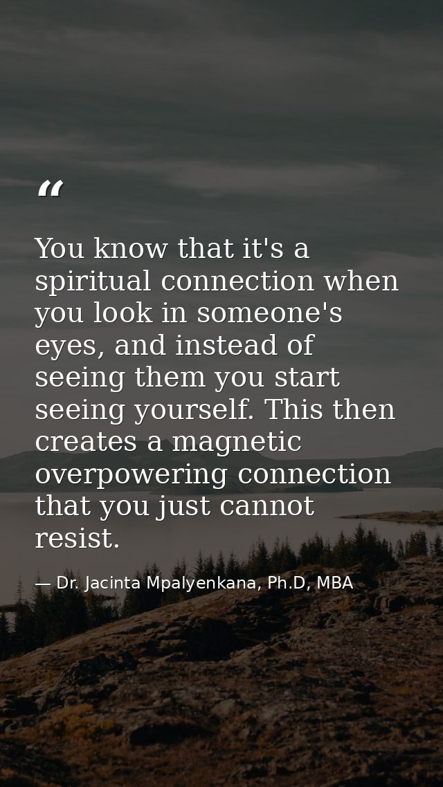 You know that it's a spiritual connection when you look in someone's eyes, and instead of seeing them you start seeing y — Dr. Jacinta Mpalyenkana, Ph.D, MBA