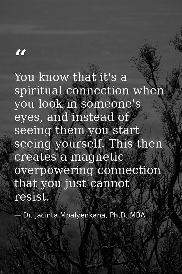 You know that it's a spiritual connection when you look in someone's eyes, and instead of seeing them you start seeing y — Dr. Jacinta Mpalyenkana, Ph.D, MBA