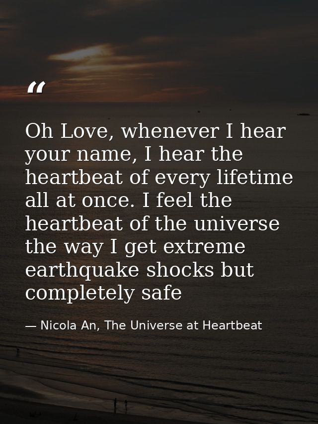 Oh Love, whenever I hear your name, I hear the heartbeat of every lifetime all at once. I feel the heartbeat of the univ — Nicola An, The Universe at Heartbeat
