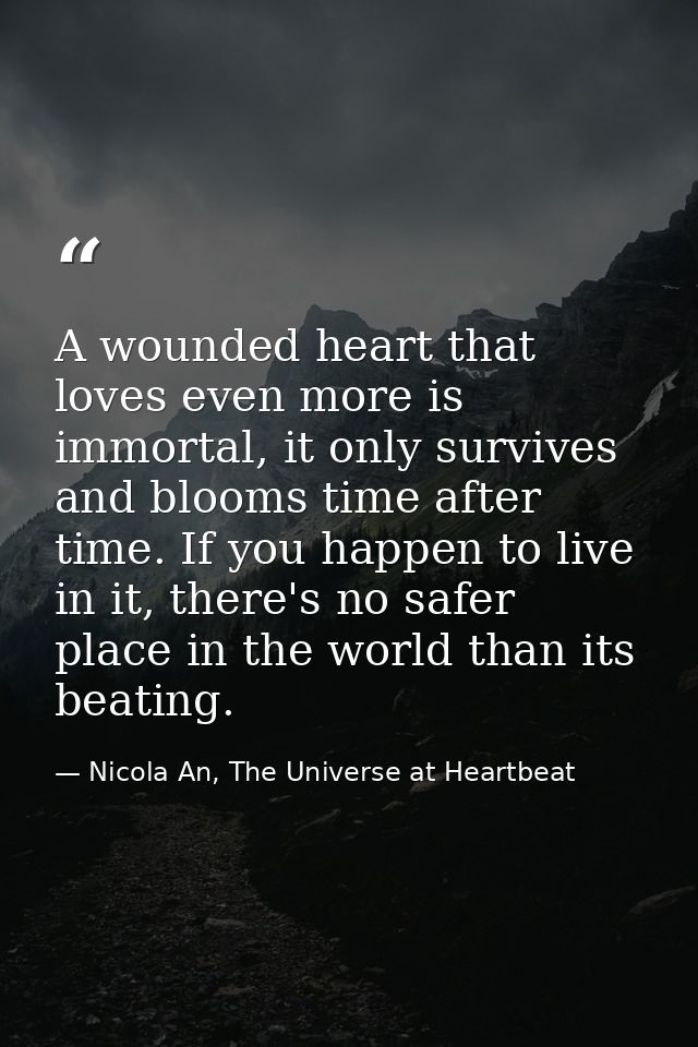 A wounded heart that loves even more is immortal, it only survives and blooms time after time. If you happen to live in  — Nicola An, The Universe at Heartbeat