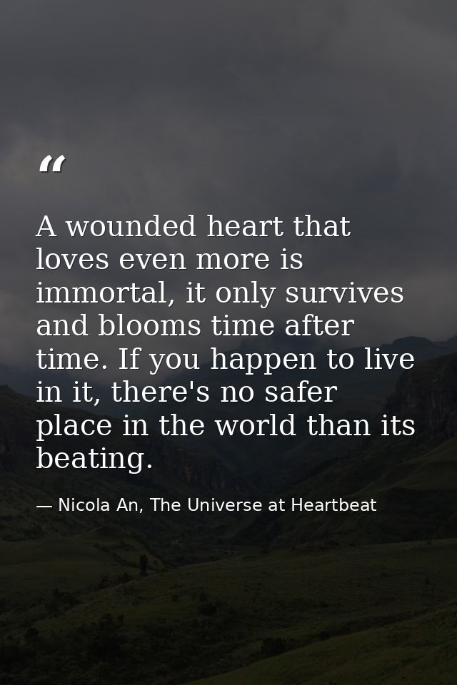 A wounded heart that loves even more is immortal, it only survives and blooms time after time. If you happen to live in  — Nicola An, The Universe at Heartbeat