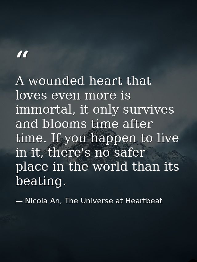 A wounded heart that loves even more is immortal, it only survives and blooms time after time. If you happen to live in  — Nicola An, The Universe at Heartbeat