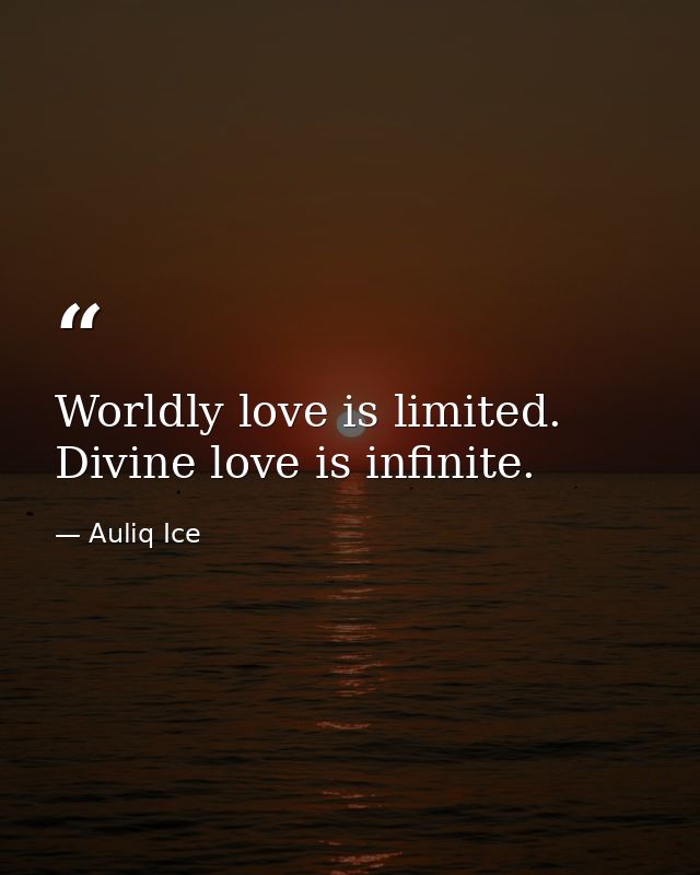 Worldly love is limited. Divine love is infinite. — Auliq Ice