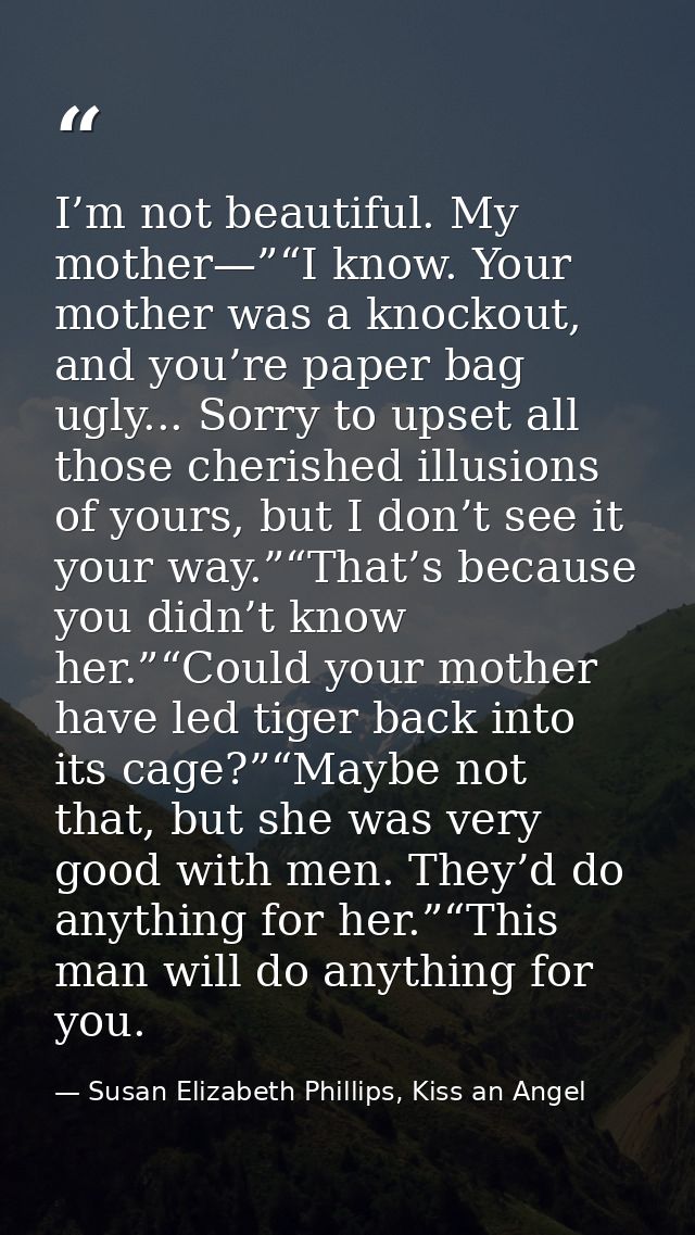 I’m not beautiful. My mother—”“I know. Your mother was a knockout, and you’re paper bag ugly... Sorry to upset all those — Susan Elizabeth Phillips, Kiss an Angel