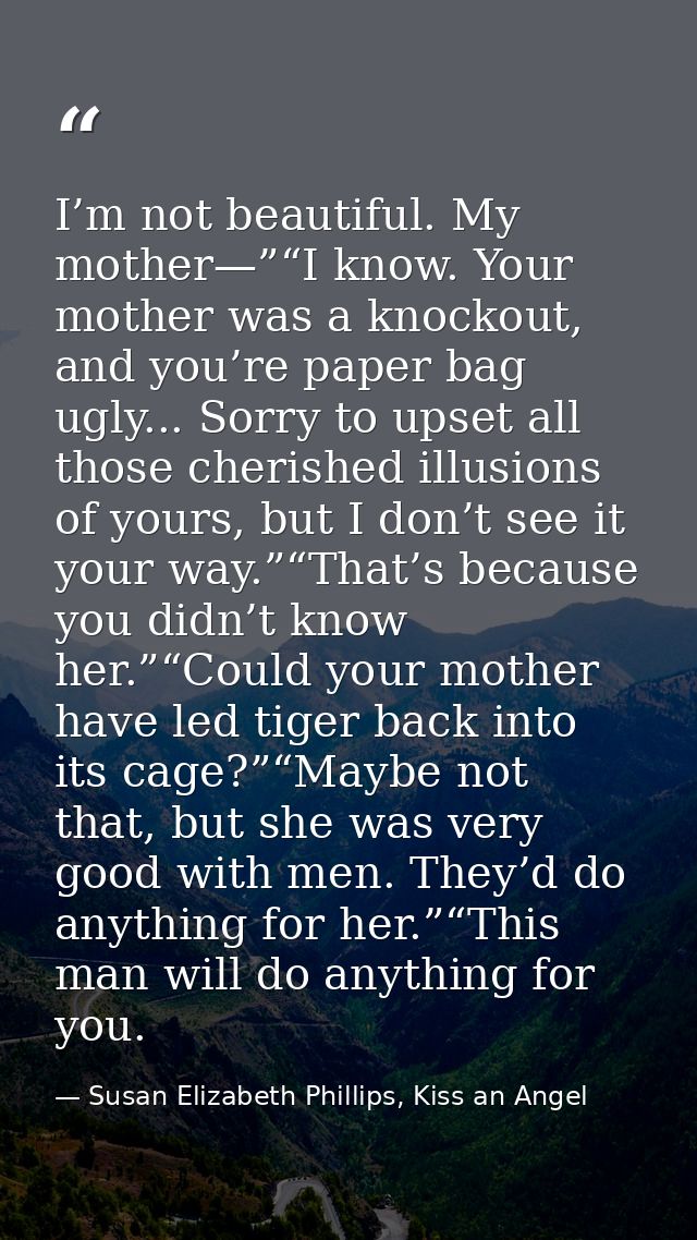 I’m not beautiful. My mother—”“I know. Your mother was a knockout, and you’re paper bag ugly... Sorry to upset all those — Susan Elizabeth Phillips, Kiss an Angel