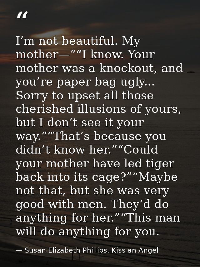 I’m not beautiful. My mother—”“I know. Your mother was a knockout, and you’re paper bag ugly... Sorry to upset all those — Susan Elizabeth Phillips, Kiss an Angel