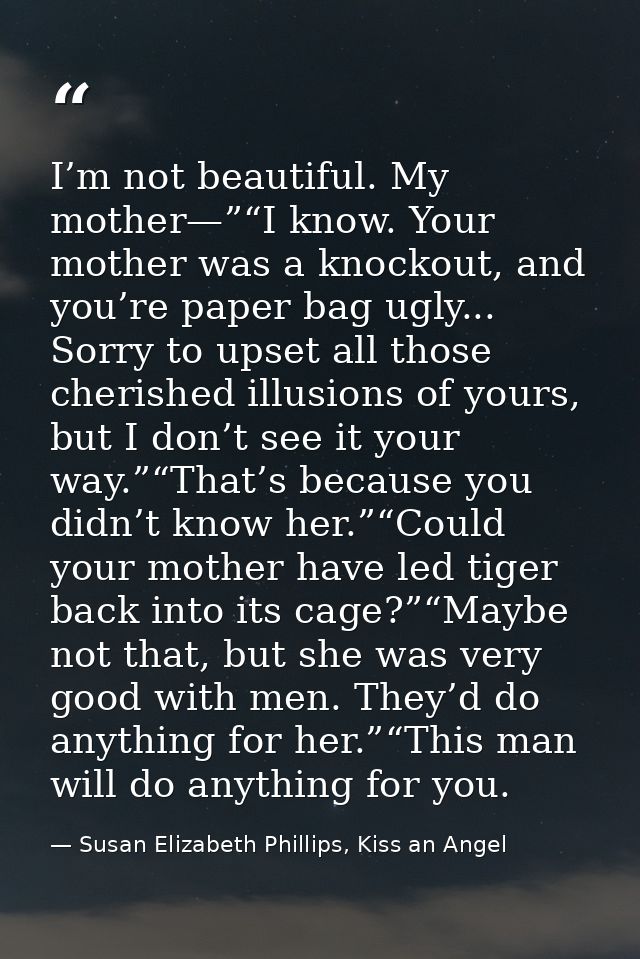 I’m not beautiful. My mother—”“I know. Your mother was a knockout, and you’re paper bag ugly... Sorry to upset all those — Susan Elizabeth Phillips, Kiss an Angel