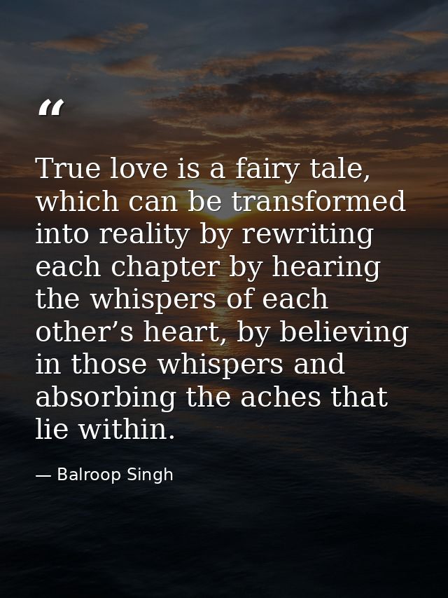 True love is a fairy tale, which can be transformed into reality by rewriting each chapter by hearing the whispers of ea — Balroop Singh