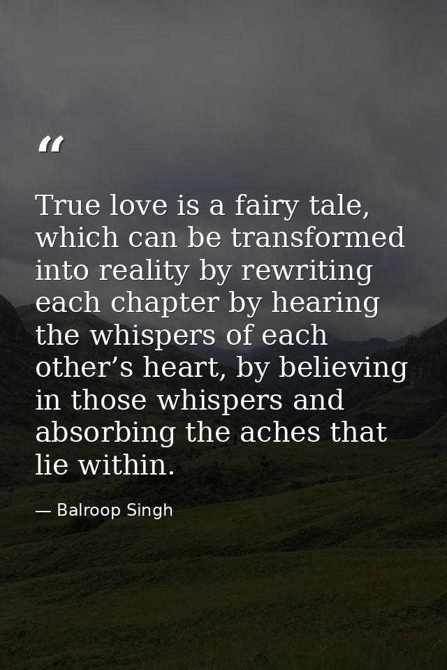 True love is a fairy tale, which can be transformed into reality by rewriting each chapter by hearing the whispers of ea — Balroop Singh