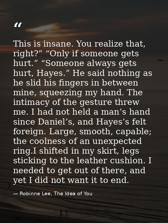 This is insane. You realize that, right?” “Only if someone gets hurt.” “Someone always gets hurt, Hayes.” He said nothin — Robinne Lee, The Idea of You