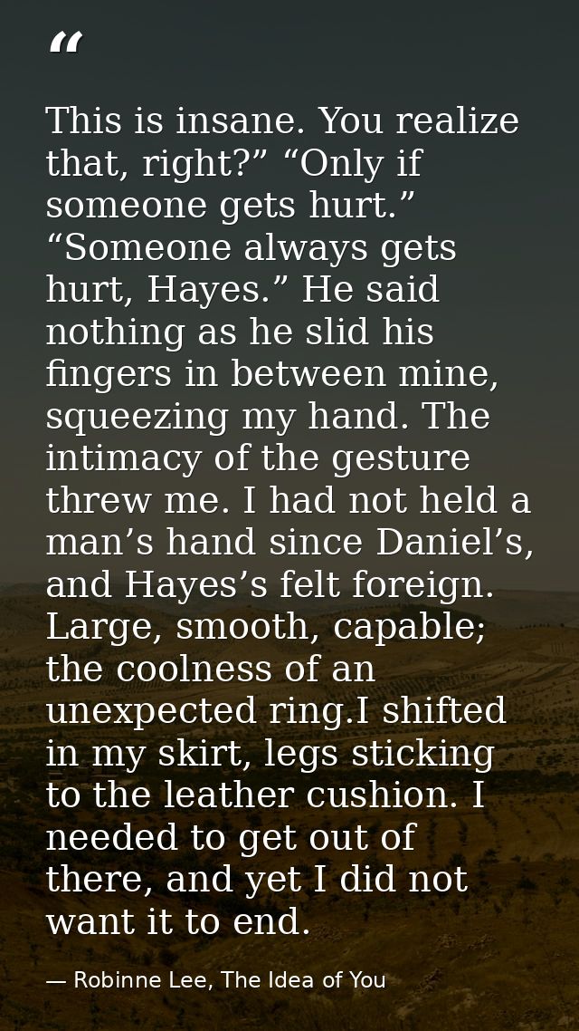 This is insane. You realize that, right?” “Only if someone gets hurt.” “Someone always gets hurt, Hayes.” He said nothin — Robinne Lee, The Idea of You