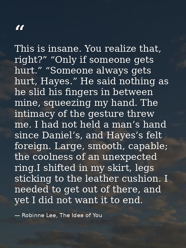 This is insane. You realize that, right?” “Only if someone gets hurt.” “Someone always gets hurt, Hayes.” He said nothin — Robinne Lee, The Idea of You