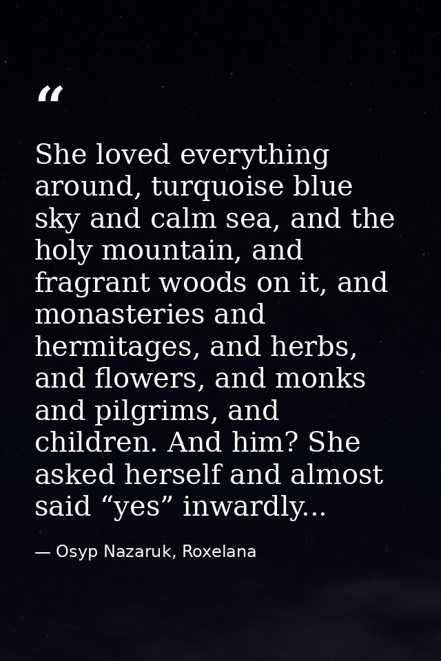 She loved everything around, turquoise blue sky and calm sea, and the holy mountain, and fragrant woods on it, and monas — Osyp Nazaruk, Roxelana
