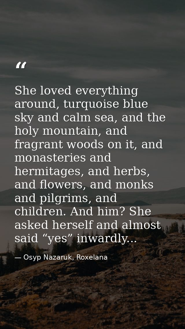 She loved everything around, turquoise blue sky and calm sea, and the holy mountain, and fragrant woods on it, and monas — Osyp Nazaruk, Roxelana