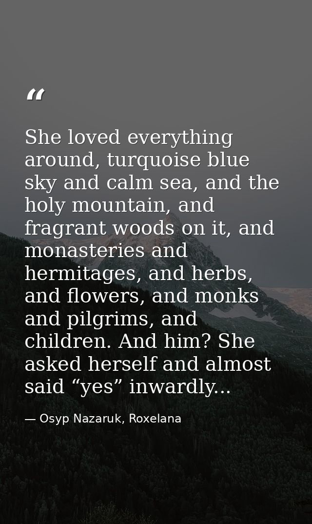 She loved everything around, turquoise blue sky and calm sea, and the holy mountain, and fragrant woods on it, and monas — Osyp Nazaruk, Roxelana