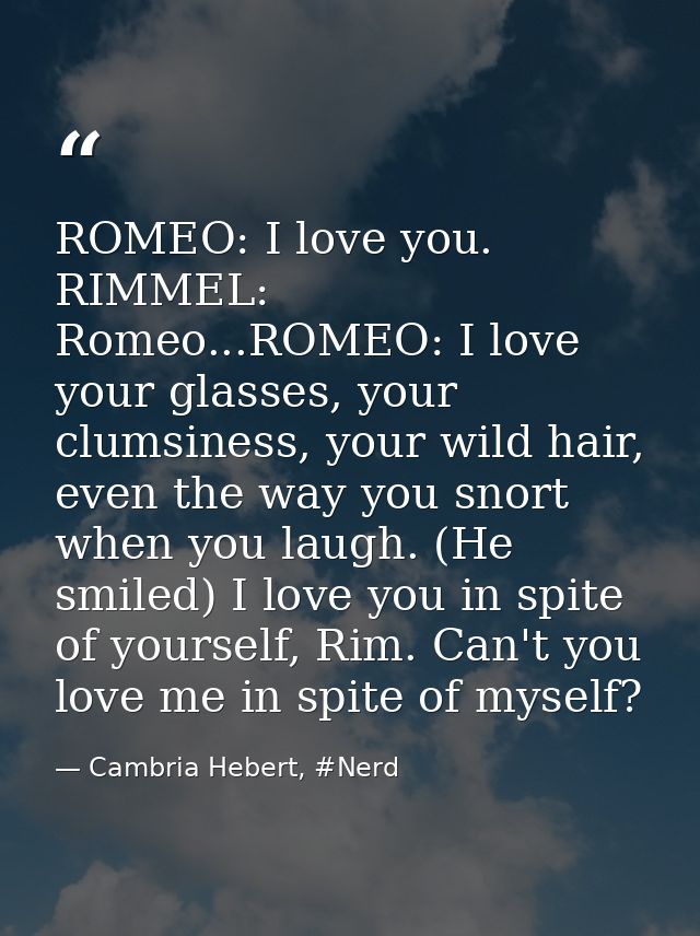 ROMEO: I love you. RIMMEL: Romeo...ROMEO: I love your glasses, your clumsiness, your wild hair, even the way you snort w — Cambria Hebert, #Nerd