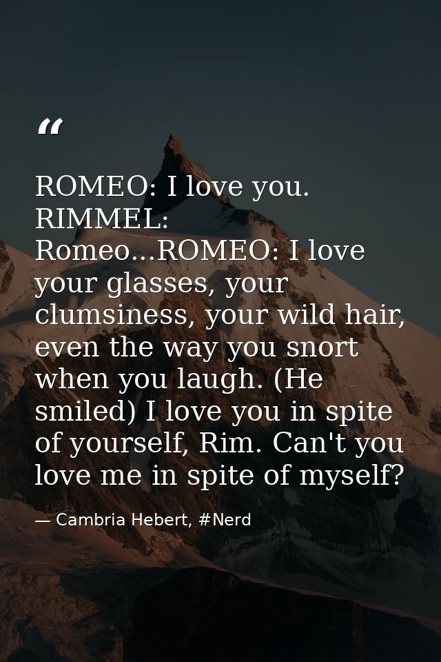 ROMEO: I love you. RIMMEL: Romeo...ROMEO: I love your glasses, your clumsiness, your wild hair, even the way you snort w — Cambria Hebert, #Nerd