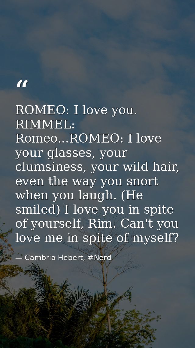 ROMEO: I love you. RIMMEL: Romeo...ROMEO: I love your glasses, your clumsiness, your wild hair, even the way you snort w — Cambria Hebert, #Nerd