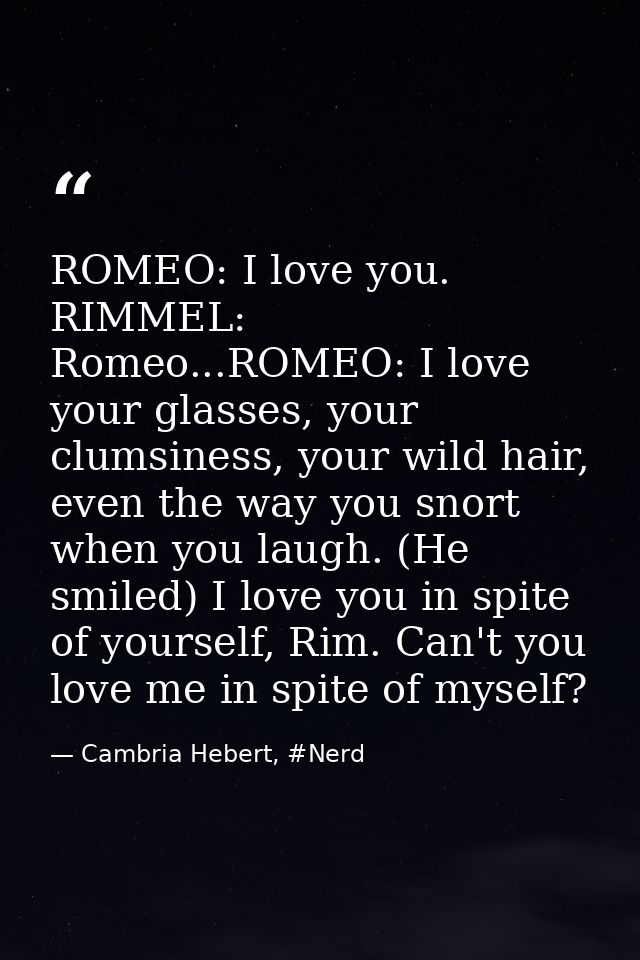 ROMEO: I love you. RIMMEL: Romeo...ROMEO: I love your glasses, your clumsiness, your wild hair, even the way you snort w — Cambria Hebert, #Nerd