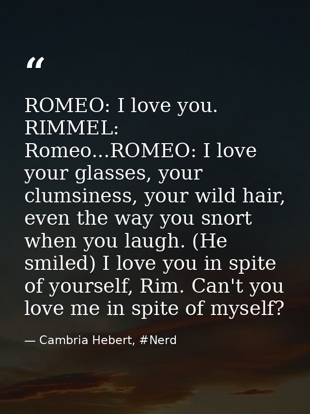 ROMEO: I love you. RIMMEL: Romeo...ROMEO: I love your glasses, your clumsiness, your wild hair, even the way you snort w — Cambria Hebert, #Nerd