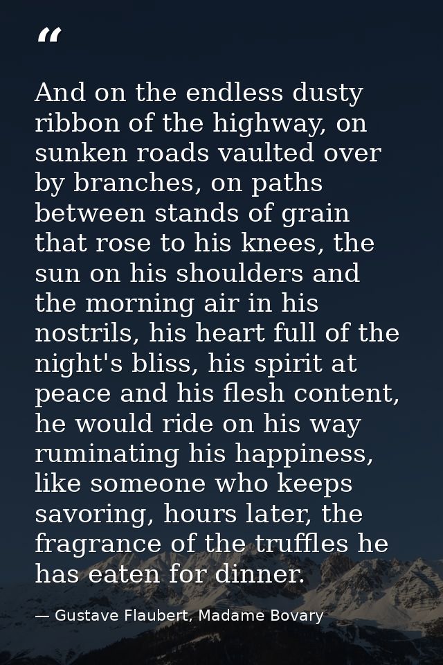 And on the endless dusty ribbon of the highway, on sunken roads vaulted over by branches, on paths between stands of gra — Gustave Flaubert, Madame Bovary