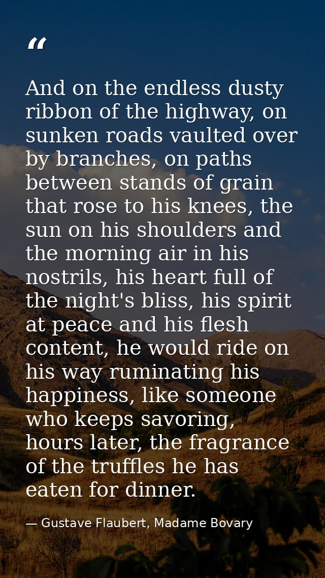 And on the endless dusty ribbon of the highway, on sunken roads vaulted over by branches, on paths between stands of gra — Gustave Flaubert, Madame Bovary