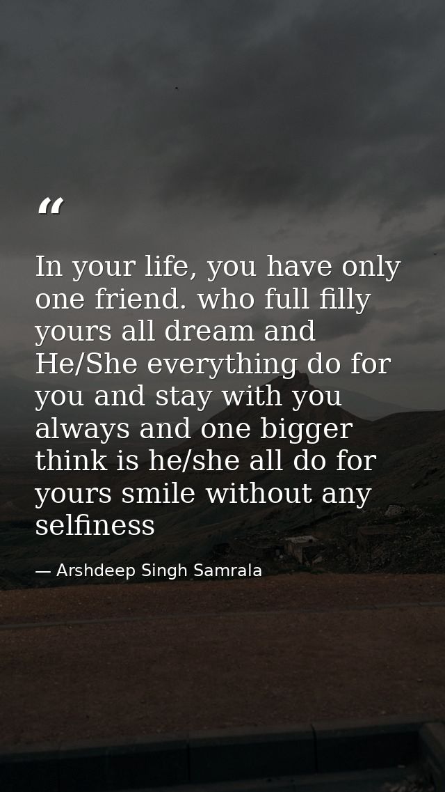 In your life, you have only one friend. who full filly yours all dream and He/She everything do for you and stay with yo — Arshdeep Singh Samrala