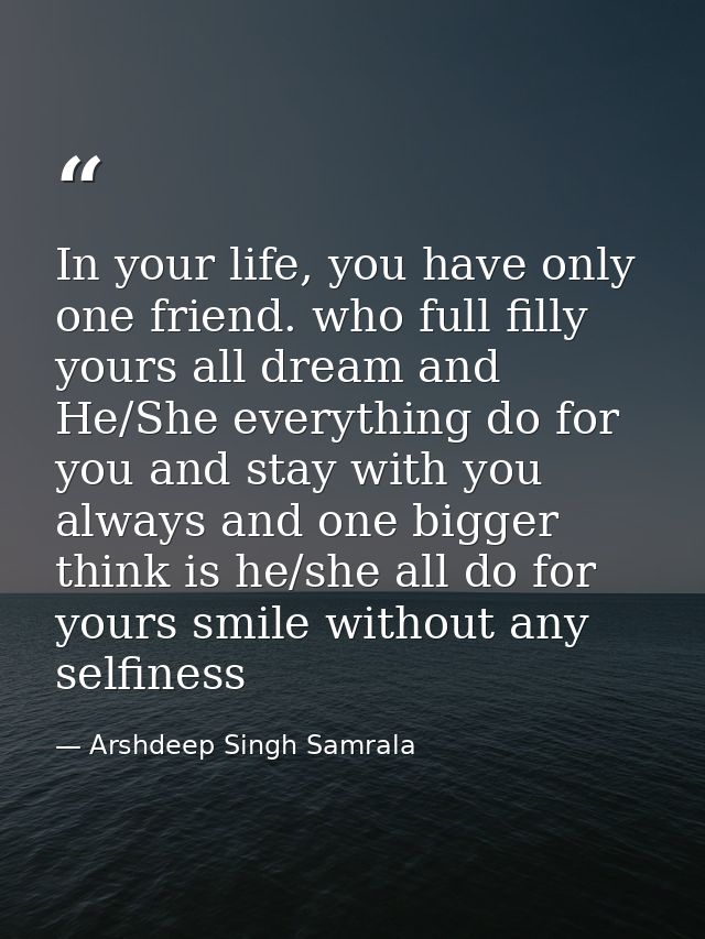 In your life, you have only one friend. who full filly yours all dream and He/She everything do for you and stay with yo — Arshdeep Singh Samrala