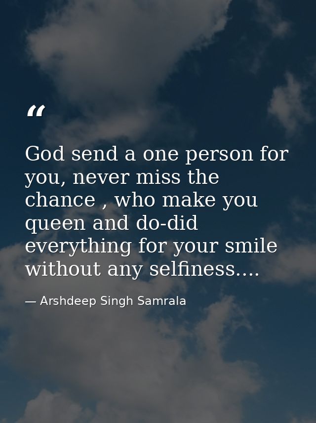 God send a one person for you, never miss the chance , who make you queen and do-did everything for your smile without a — Arshdeep Singh Samrala