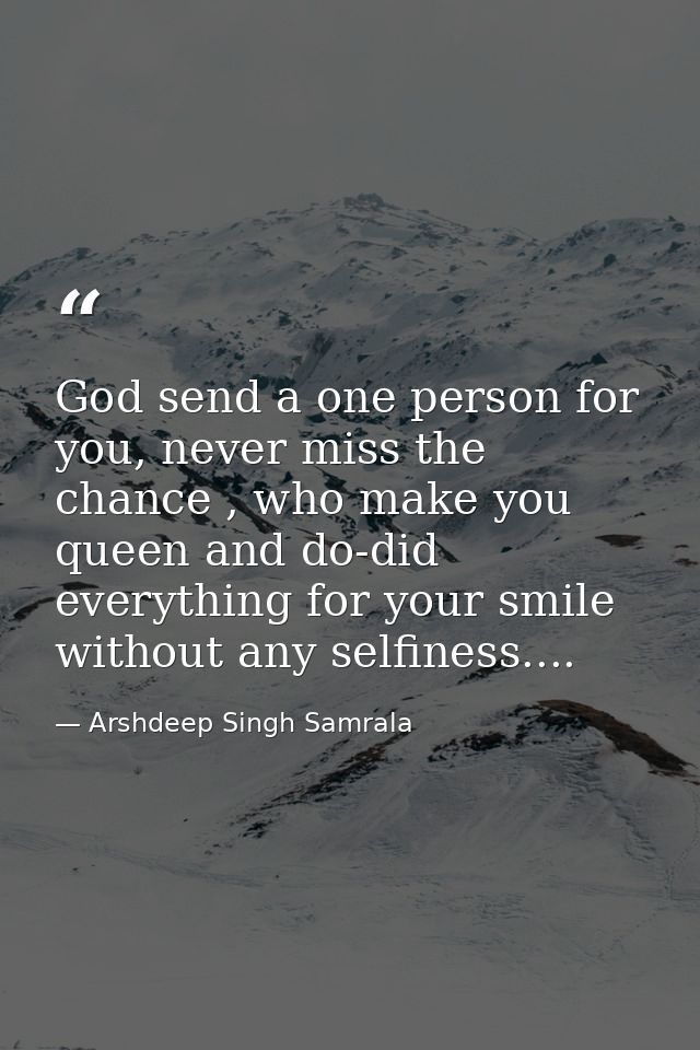 God send a one person for you, never miss the chance , who make you queen and do-did everything for your smile without a — Arshdeep Singh Samrala