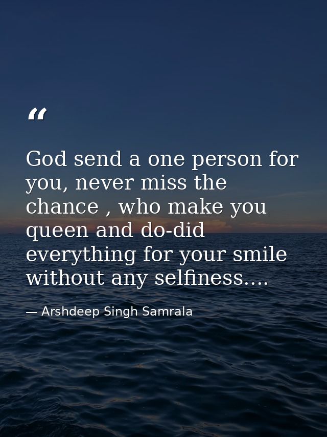 God send a one person for you, never miss the chance , who make you queen and do-did everything for your smile without a — Arshdeep Singh Samrala