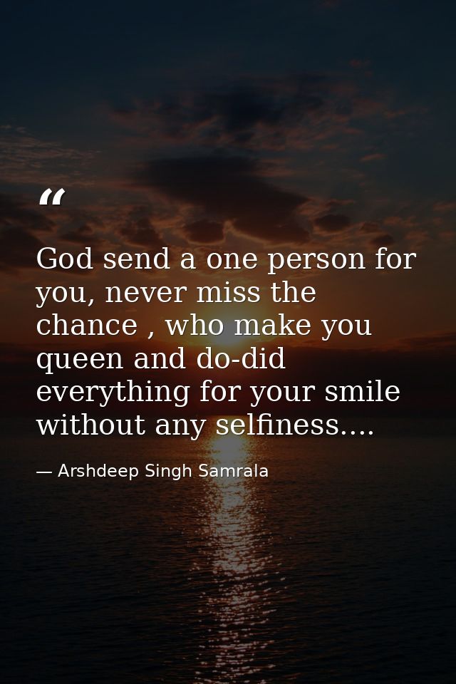 God send a one person for you, never miss the chance , who make you queen and do-did everything for your smile without a — Arshdeep Singh Samrala