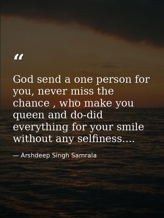 God send a one person for you, never miss the chance , who make you queen and do-did everything for your smile without a — Arshdeep Singh Samrala