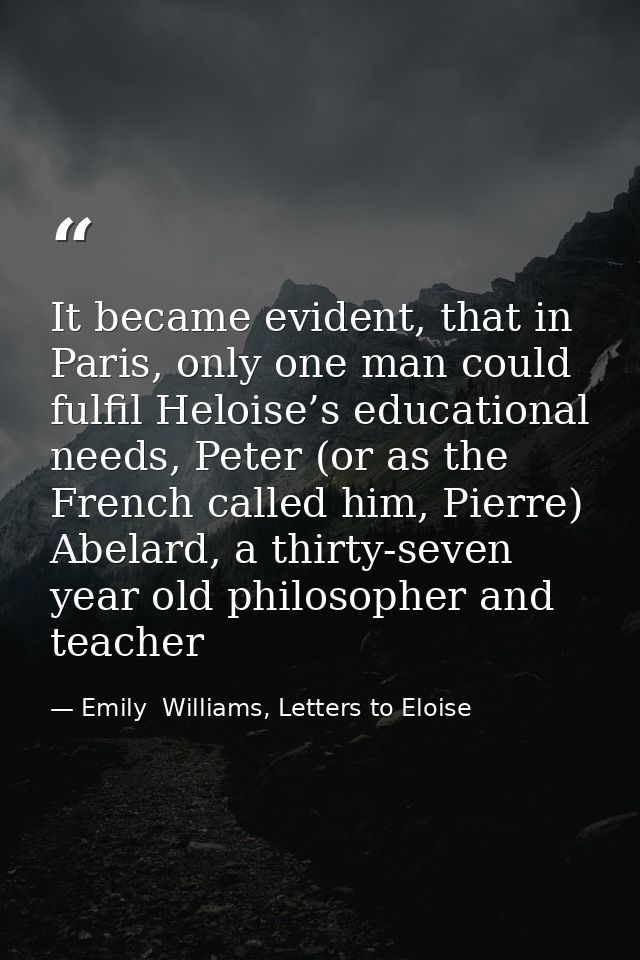 It became evident, that in Paris, only one man could fulfil Heloise’s educational needs, Peter (or as the French called  — Emily  Williams, Letters to Eloise
