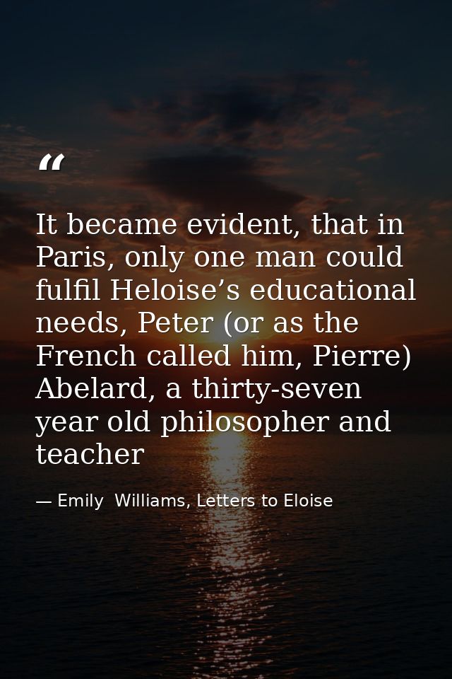 It became evident, that in Paris, only one man could fulfil Heloise’s educational needs, Peter (or as the French called  — Emily  Williams, Letters to Eloise