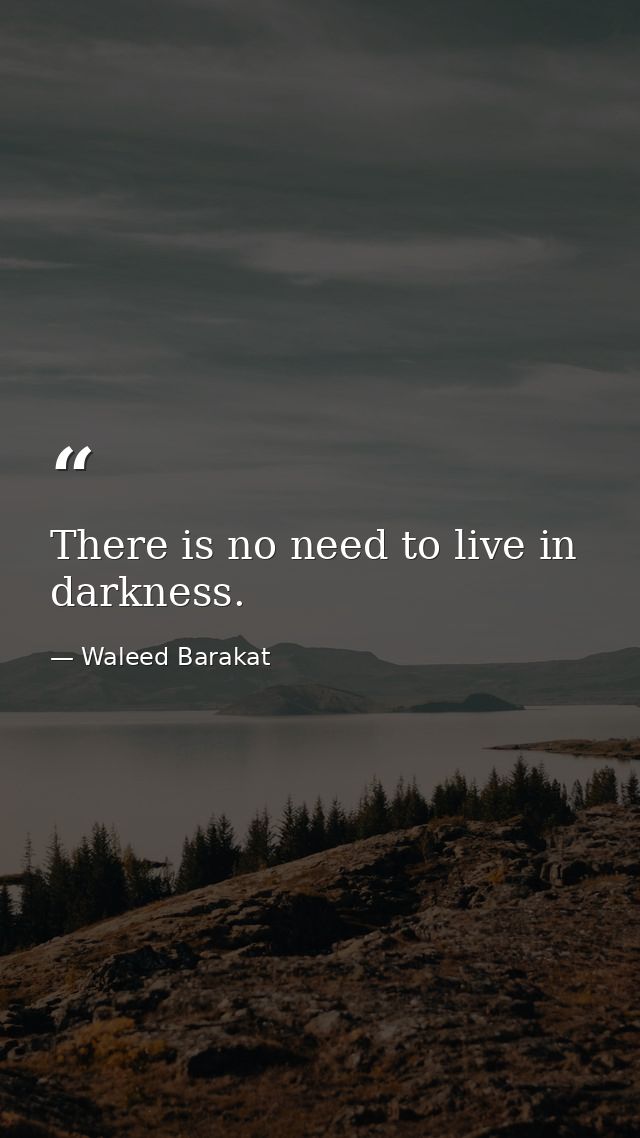There is no need to live in darkness. — Waleed Barakat
