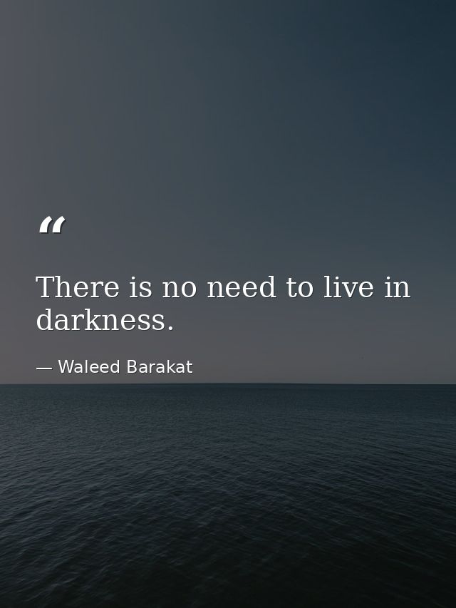 There is no need to live in darkness. — Waleed Barakat
