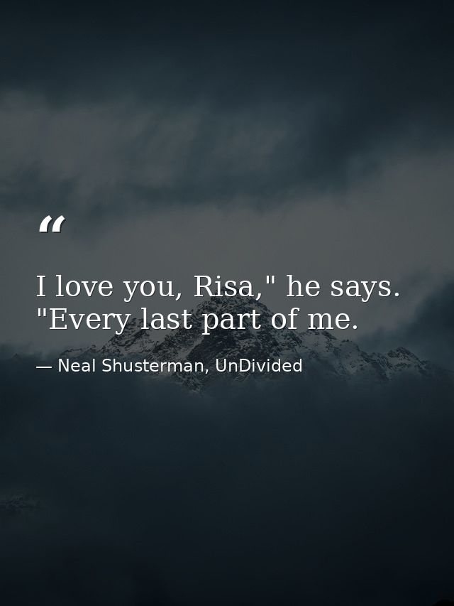 I love you, Risa," he says. "Every last part of me. — Neal Shusterman, UnDivided