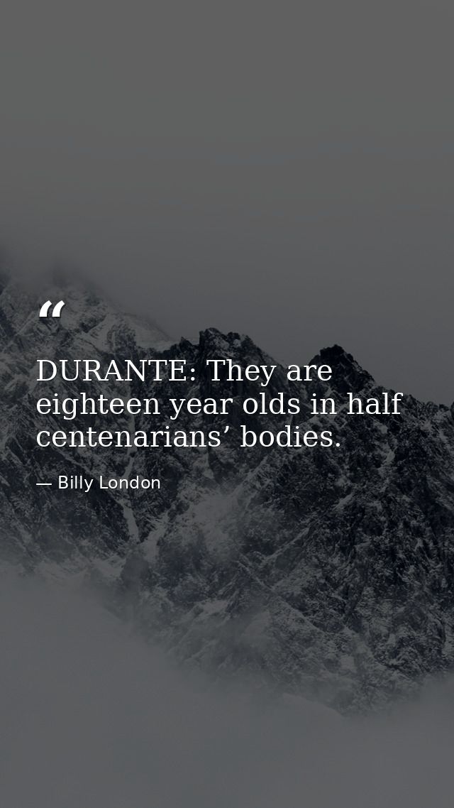 DURANTE: They are eighteen year olds in half centenarians’ bodies. — Billy London