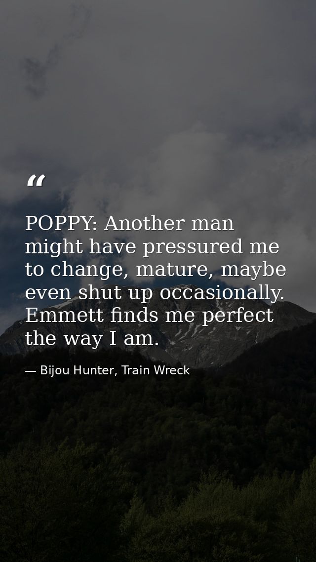POPPY: Another man might have pressured me to change, mature, maybe even shut up occasionally. Emmett finds me perfect t — Bijou Hunter, Train Wreck
